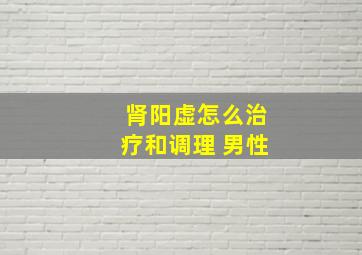 肾阳虚怎么治疗和调理 男性